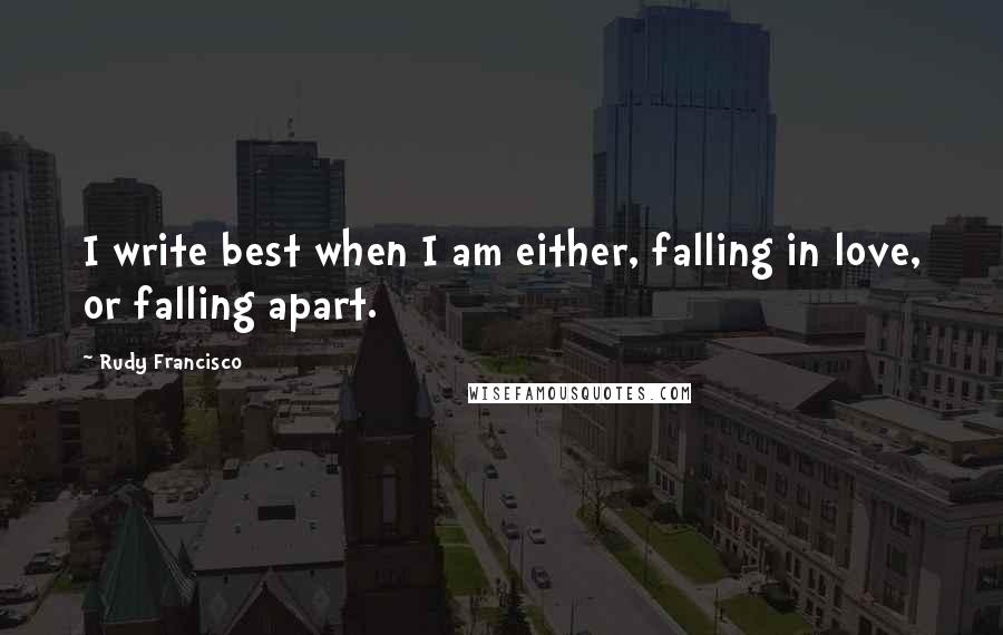 Rudy Francisco Quotes: I write best when I am either, falling in love, or falling apart.