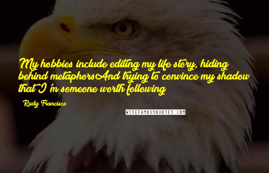 Rudy Francisco Quotes: My hobbies include editing my life story, hiding behind metaphorsAnd trying to convince my shadow that I'm someone worth following