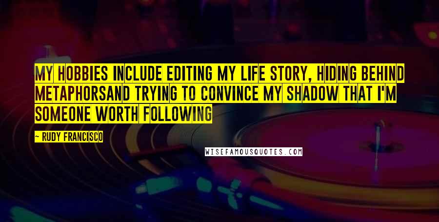 Rudy Francisco Quotes: My hobbies include editing my life story, hiding behind metaphorsAnd trying to convince my shadow that I'm someone worth following