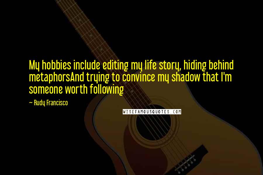Rudy Francisco Quotes: My hobbies include editing my life story, hiding behind metaphorsAnd trying to convince my shadow that I'm someone worth following