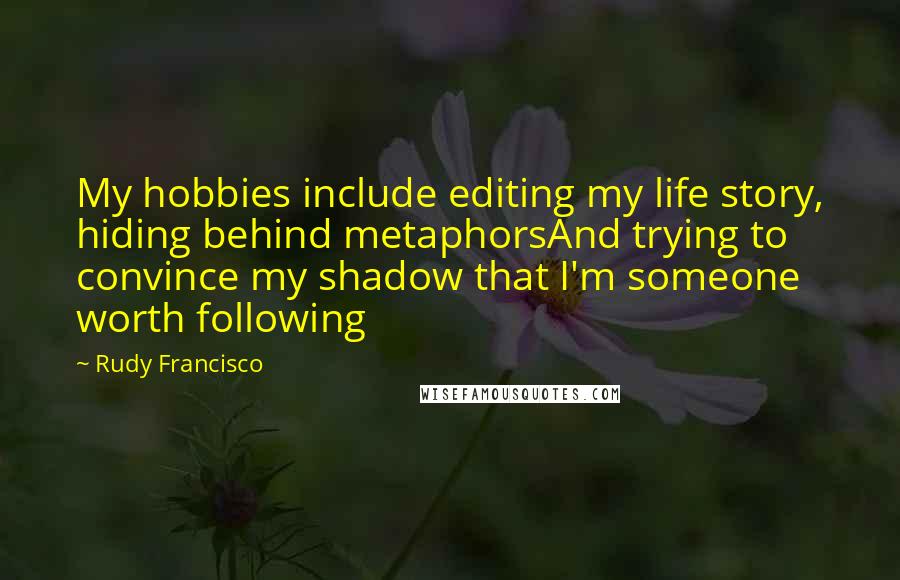 Rudy Francisco Quotes: My hobbies include editing my life story, hiding behind metaphorsAnd trying to convince my shadow that I'm someone worth following