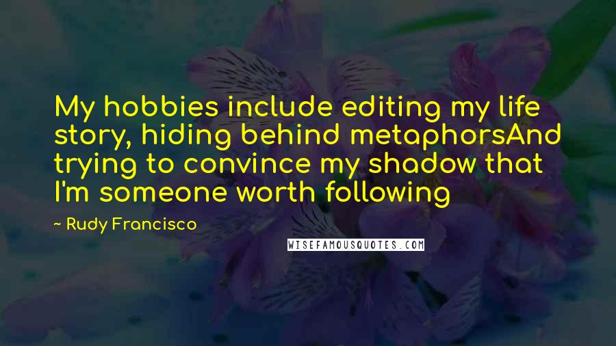 Rudy Francisco Quotes: My hobbies include editing my life story, hiding behind metaphorsAnd trying to convince my shadow that I'm someone worth following