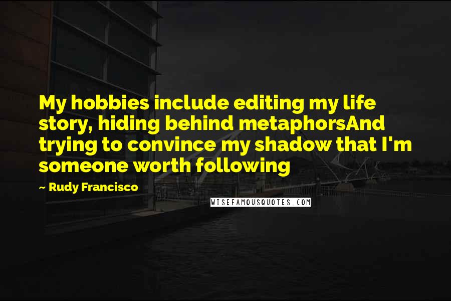 Rudy Francisco Quotes: My hobbies include editing my life story, hiding behind metaphorsAnd trying to convince my shadow that I'm someone worth following