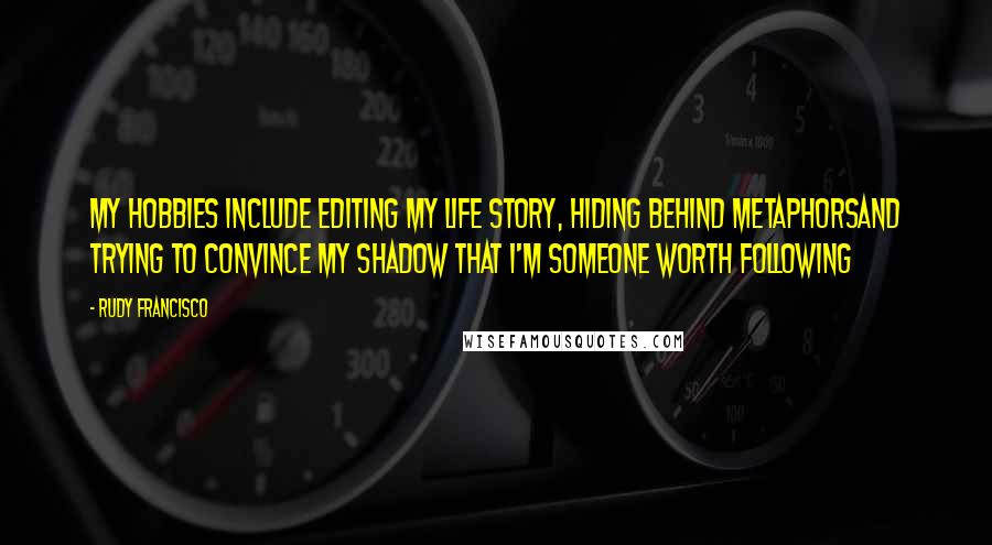 Rudy Francisco Quotes: My hobbies include editing my life story, hiding behind metaphorsAnd trying to convince my shadow that I'm someone worth following