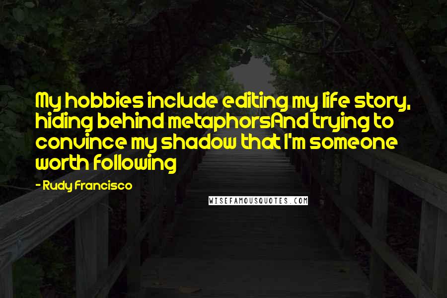 Rudy Francisco Quotes: My hobbies include editing my life story, hiding behind metaphorsAnd trying to convince my shadow that I'm someone worth following