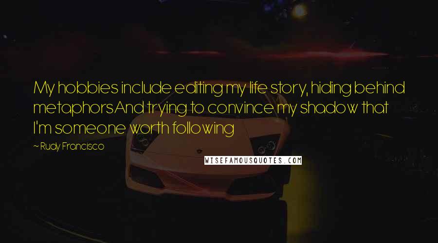 Rudy Francisco Quotes: My hobbies include editing my life story, hiding behind metaphorsAnd trying to convince my shadow that I'm someone worth following