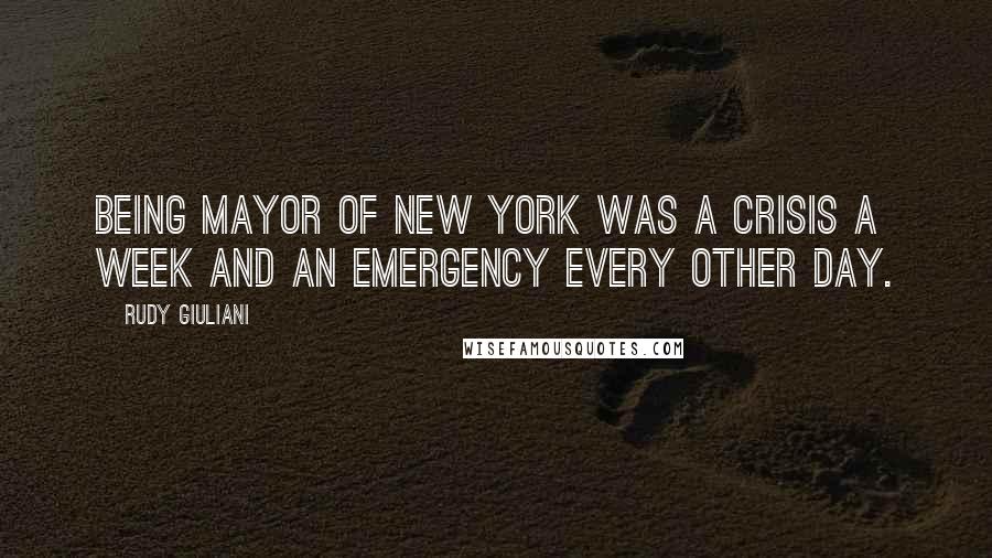 Rudy Giuliani Quotes: Being mayor of New York was a crisis a week and an emergency every other day.