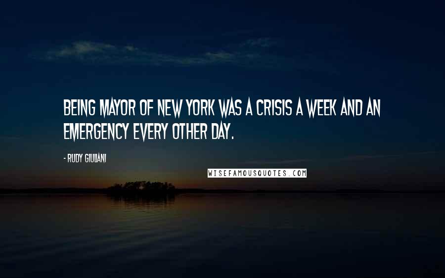 Rudy Giuliani Quotes: Being mayor of New York was a crisis a week and an emergency every other day.