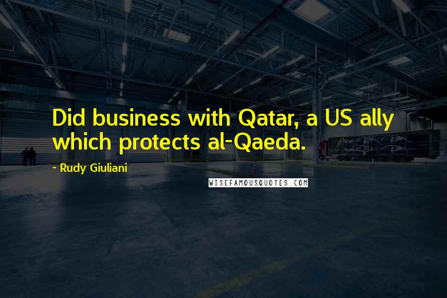 Rudy Giuliani Quotes: Did business with Qatar, a US ally which protects al-Qaeda.