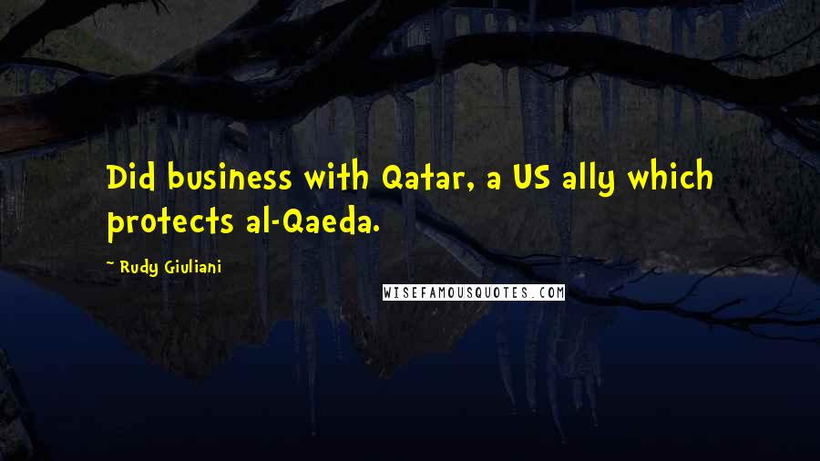 Rudy Giuliani Quotes: Did business with Qatar, a US ally which protects al-Qaeda.