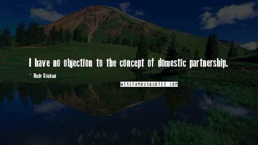 Rudy Giuliani Quotes: I have no objection to the concept of domestic partnership.