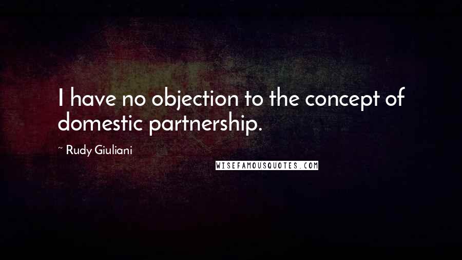 Rudy Giuliani Quotes: I have no objection to the concept of domestic partnership.