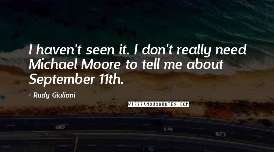 Rudy Giuliani Quotes: I haven't seen it. I don't really need Michael Moore to tell me about September 11th.