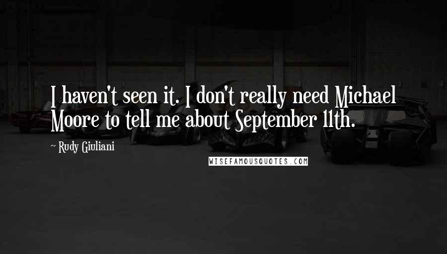 Rudy Giuliani Quotes: I haven't seen it. I don't really need Michael Moore to tell me about September 11th.