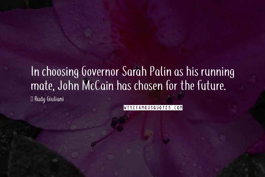 Rudy Giuliani Quotes: In choosing Governor Sarah Palin as his running mate, John McCain has chosen for the future.