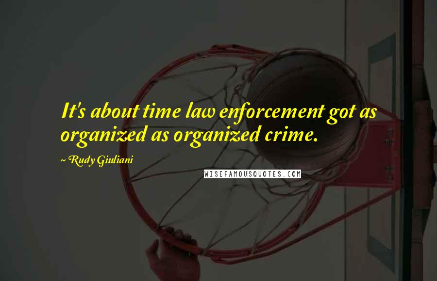 Rudy Giuliani Quotes: It's about time law enforcement got as organized as organized crime.