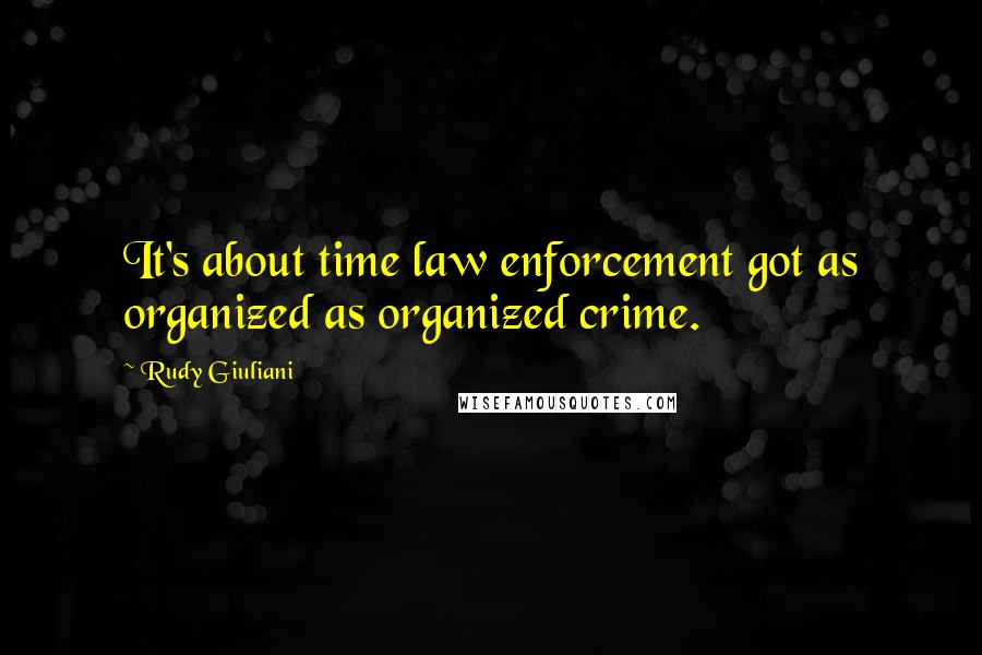 Rudy Giuliani Quotes: It's about time law enforcement got as organized as organized crime.