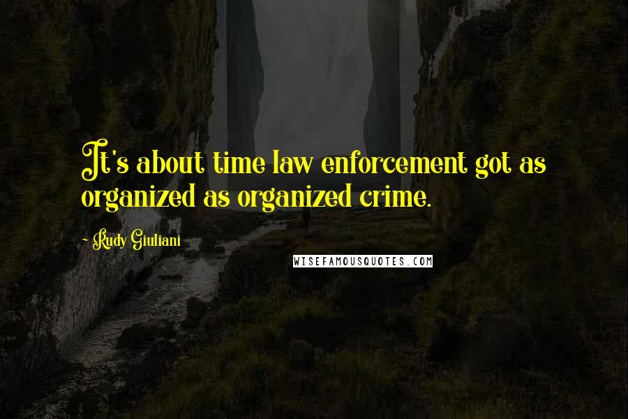 Rudy Giuliani Quotes: It's about time law enforcement got as organized as organized crime.