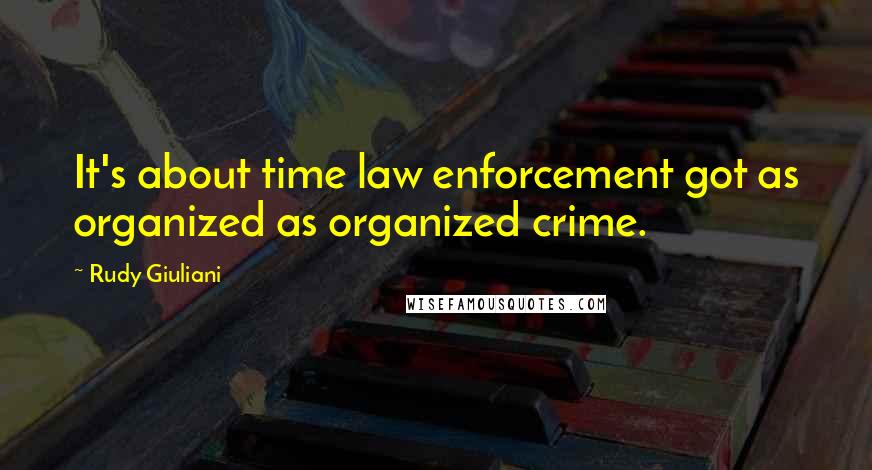 Rudy Giuliani Quotes: It's about time law enforcement got as organized as organized crime.