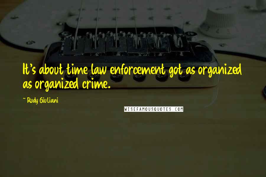 Rudy Giuliani Quotes: It's about time law enforcement got as organized as organized crime.