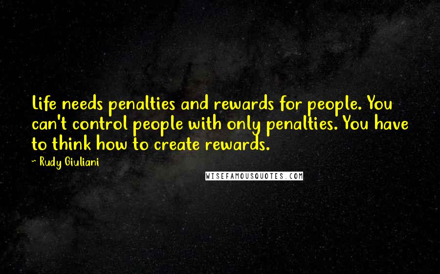 Rudy Giuliani Quotes: Life needs penalties and rewards for people. You can't control people with only penalties. You have to think how to create rewards.