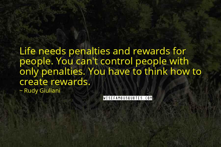 Rudy Giuliani Quotes: Life needs penalties and rewards for people. You can't control people with only penalties. You have to think how to create rewards.