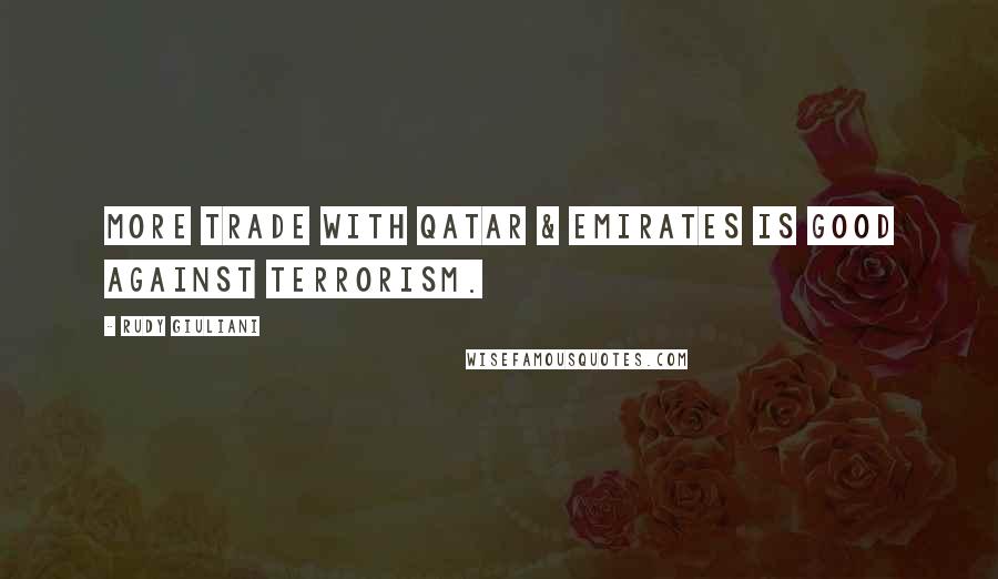 Rudy Giuliani Quotes: More trade with Qatar & emirates is good against terrorism.