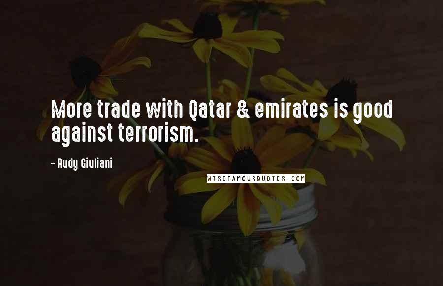 Rudy Giuliani Quotes: More trade with Qatar & emirates is good against terrorism.