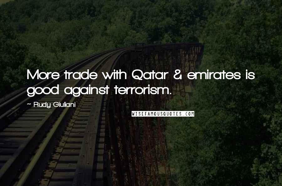 Rudy Giuliani Quotes: More trade with Qatar & emirates is good against terrorism.
