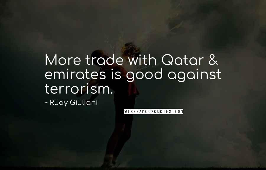 Rudy Giuliani Quotes: More trade with Qatar & emirates is good against terrorism.