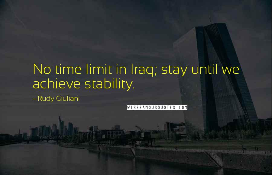 Rudy Giuliani Quotes: No time limit in Iraq; stay until we achieve stability.