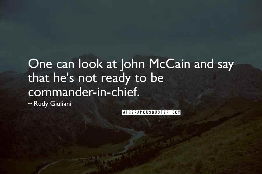 Rudy Giuliani Quotes: One can look at John McCain and say that he's not ready to be commander-in-chief.