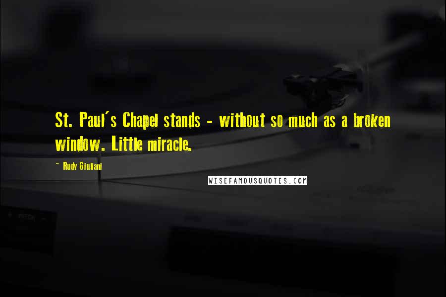 Rudy Giuliani Quotes: St. Paul's Chapel stands - without so much as a broken window. Little miracle.