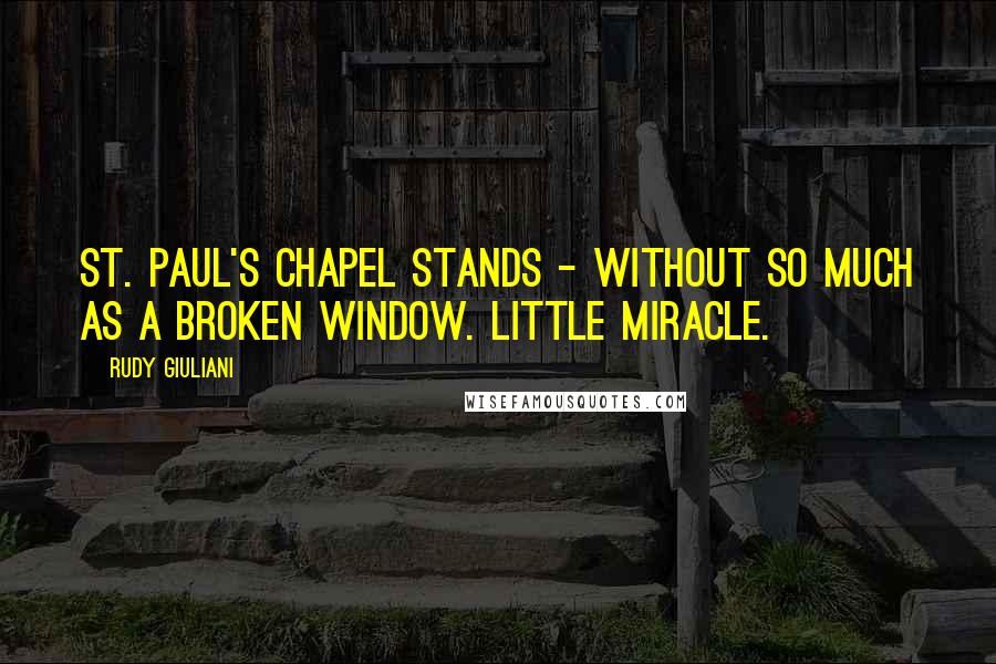 Rudy Giuliani Quotes: St. Paul's Chapel stands - without so much as a broken window. Little miracle.