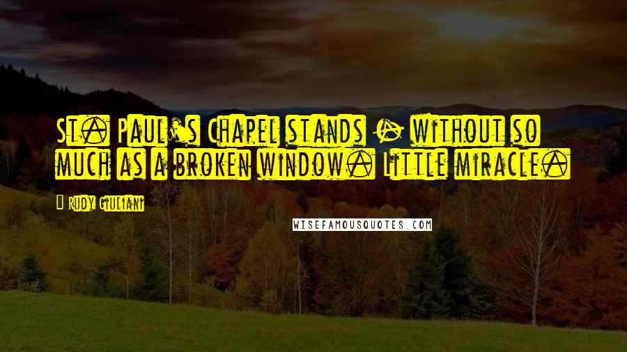 Rudy Giuliani Quotes: St. Paul's Chapel stands - without so much as a broken window. Little miracle.