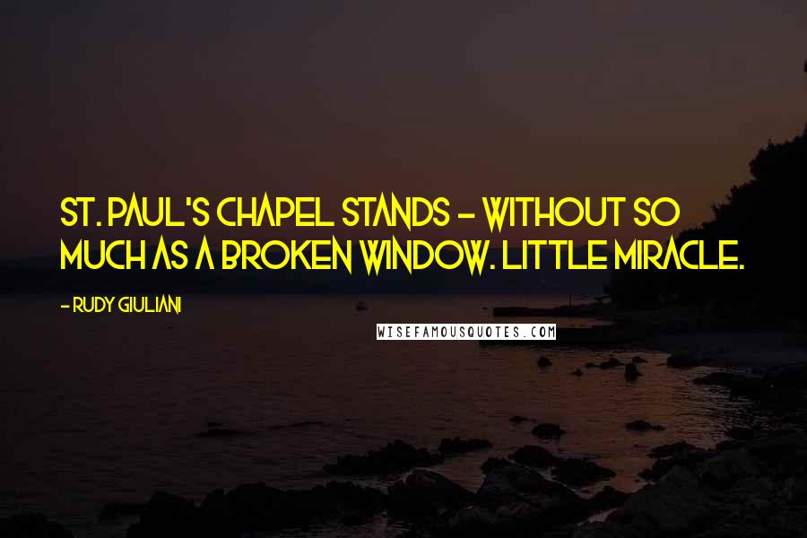 Rudy Giuliani Quotes: St. Paul's Chapel stands - without so much as a broken window. Little miracle.