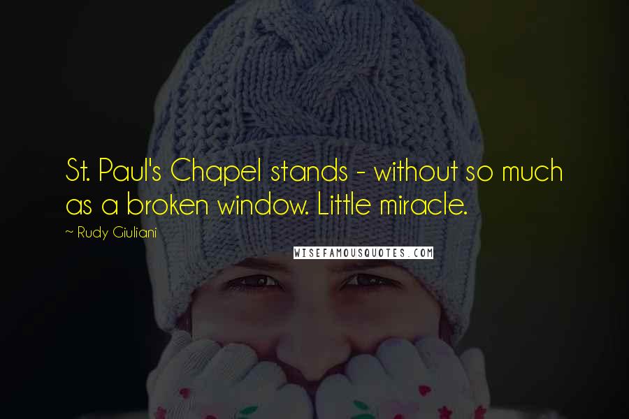 Rudy Giuliani Quotes: St. Paul's Chapel stands - without so much as a broken window. Little miracle.