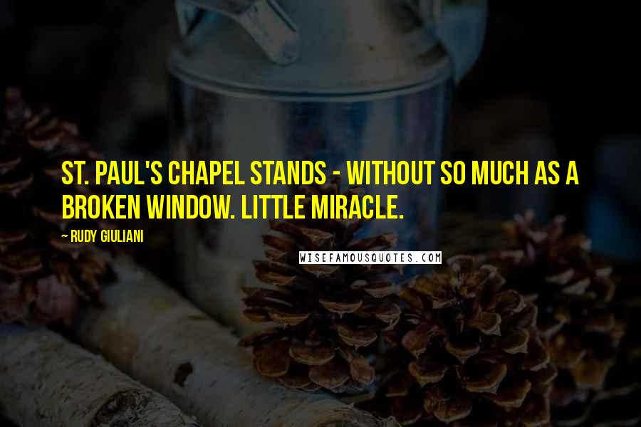 Rudy Giuliani Quotes: St. Paul's Chapel stands - without so much as a broken window. Little miracle.