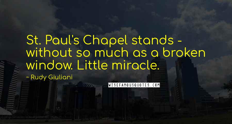 Rudy Giuliani Quotes: St. Paul's Chapel stands - without so much as a broken window. Little miracle.