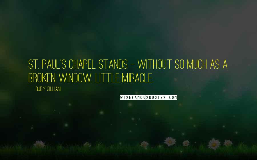 Rudy Giuliani Quotes: St. Paul's Chapel stands - without so much as a broken window. Little miracle.