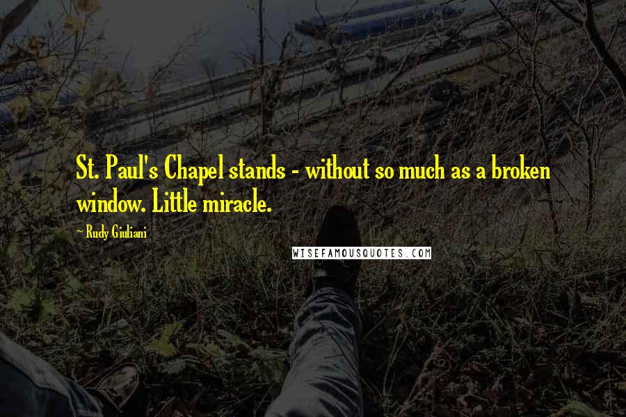 Rudy Giuliani Quotes: St. Paul's Chapel stands - without so much as a broken window. Little miracle.