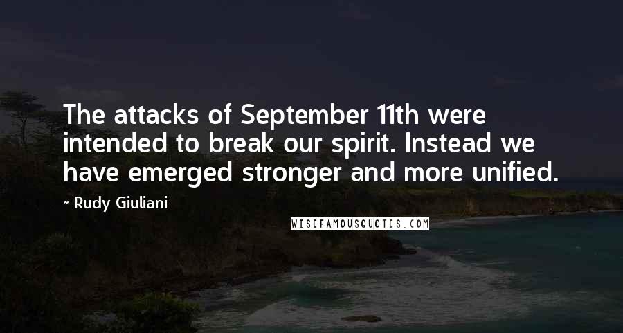 Rudy Giuliani Quotes: The attacks of September 11th were intended to break our spirit. Instead we have emerged stronger and more unified.
