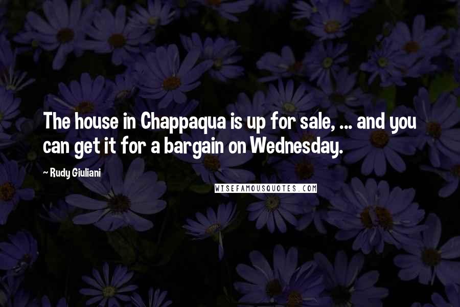 Rudy Giuliani Quotes: The house in Chappaqua is up for sale, ... and you can get it for a bargain on Wednesday.