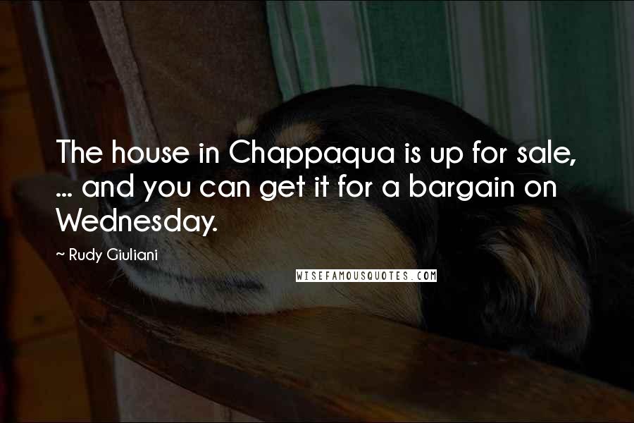 Rudy Giuliani Quotes: The house in Chappaqua is up for sale, ... and you can get it for a bargain on Wednesday.