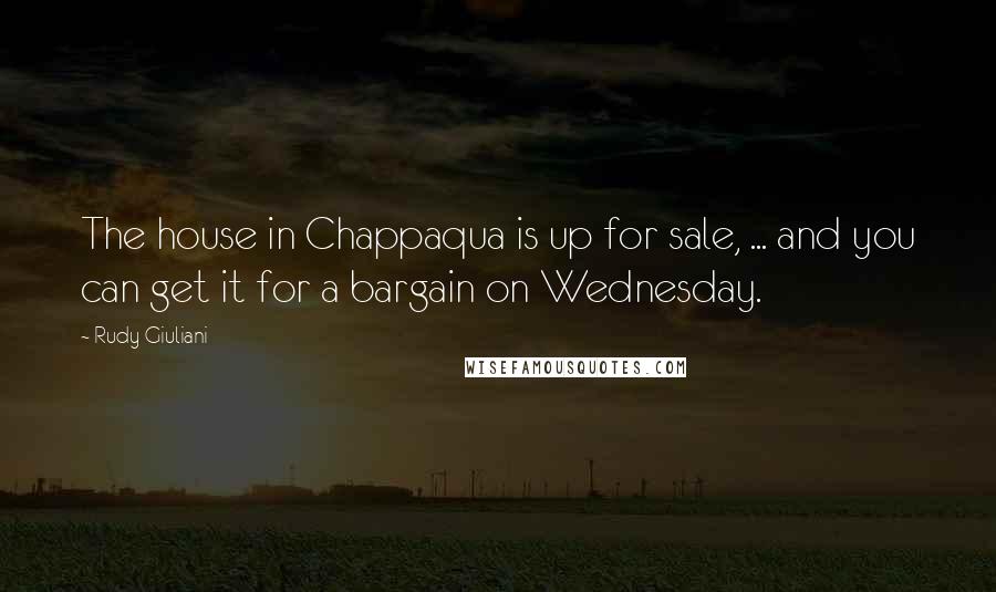 Rudy Giuliani Quotes: The house in Chappaqua is up for sale, ... and you can get it for a bargain on Wednesday.