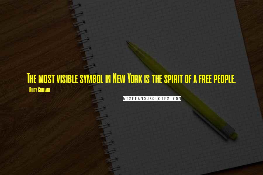 Rudy Giuliani Quotes: The most visible symbol in New York is the spirit of a free people.