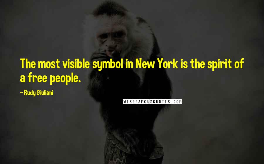 Rudy Giuliani Quotes: The most visible symbol in New York is the spirit of a free people.