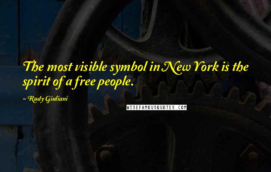 Rudy Giuliani Quotes: The most visible symbol in New York is the spirit of a free people.