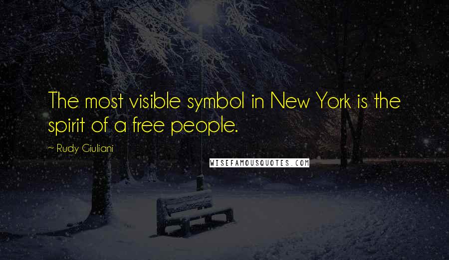 Rudy Giuliani Quotes: The most visible symbol in New York is the spirit of a free people.