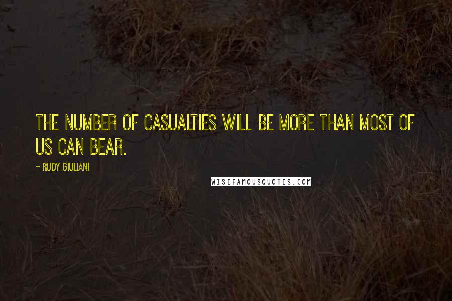 Rudy Giuliani Quotes: The number of casualties will be more than most of us can bear.